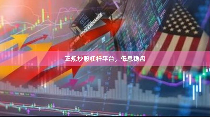 正规炒股杠杆平台，低息稳盘