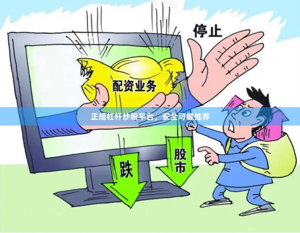 正规杠杆炒股平台，安全可靠推荐