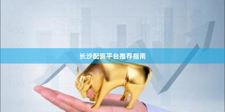 长沙配资平台推荐指南