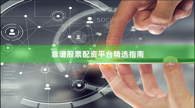 靠谱股票配资平台精选指南