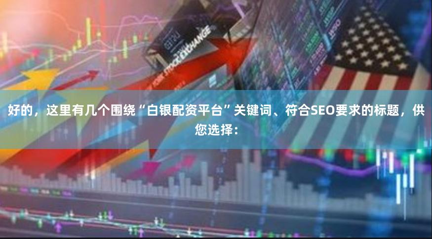 好的，这里有几个围绕“白银配资平台”关键词、符合SEO要求的标题，供您选择：