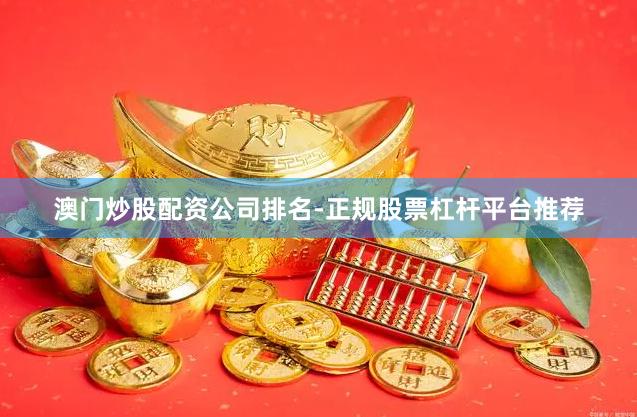澳门炒股配资公司排名-正规股票杠杆平台推荐