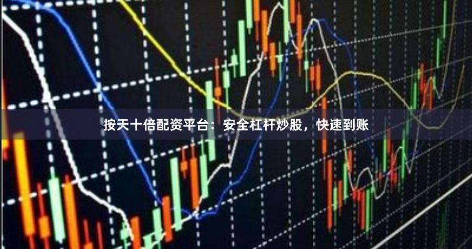 按天十倍配资平台：安全杠杆炒股，快速到账