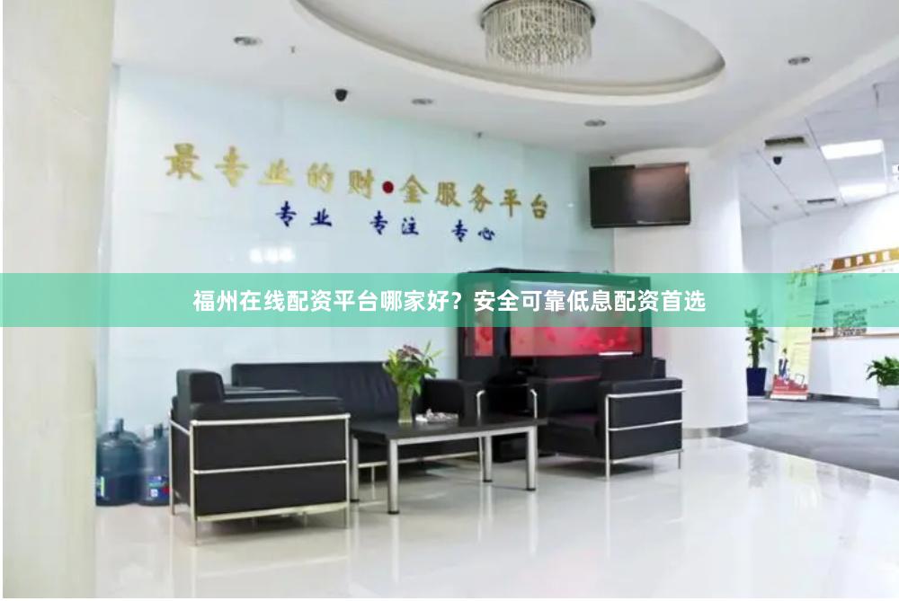 福州在线配资平台哪家好?安全可靠低息配资首选