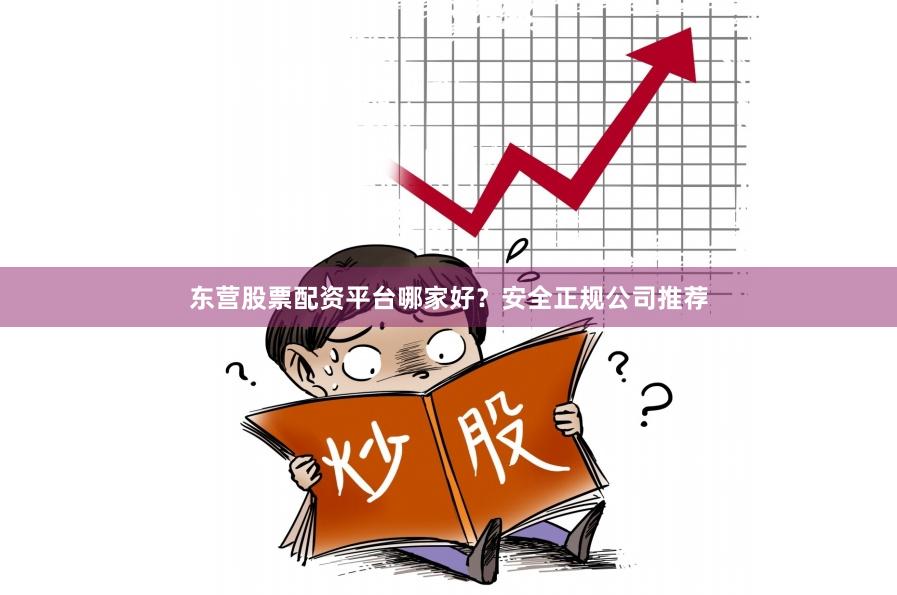 东营股票配资平台哪家好？安全正规公司推荐