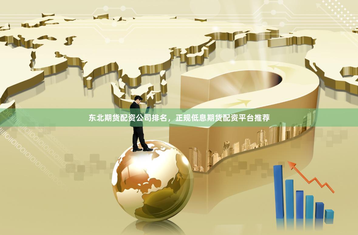 东北期货配资公司排名，正规低息期货配资平台推荐