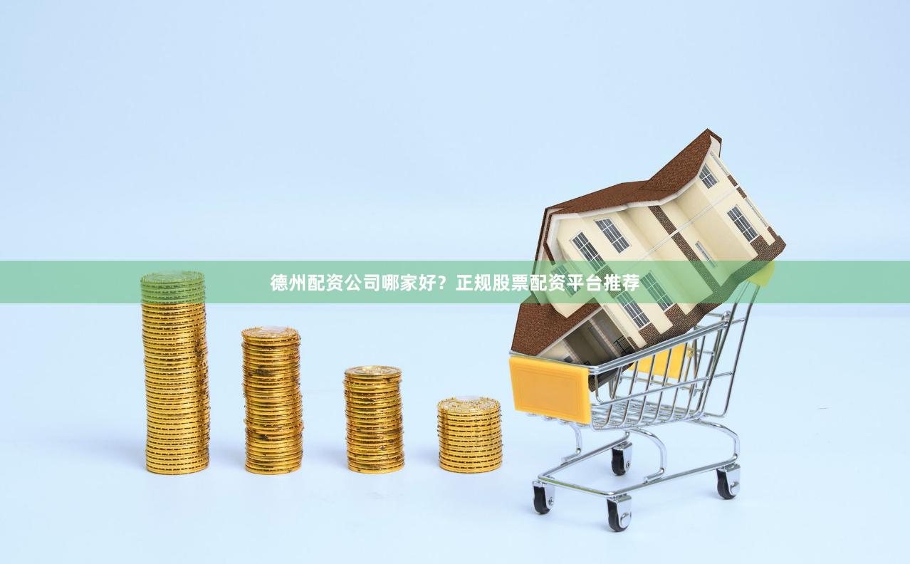 德州配资公司哪家好？正规股票配资平台推荐