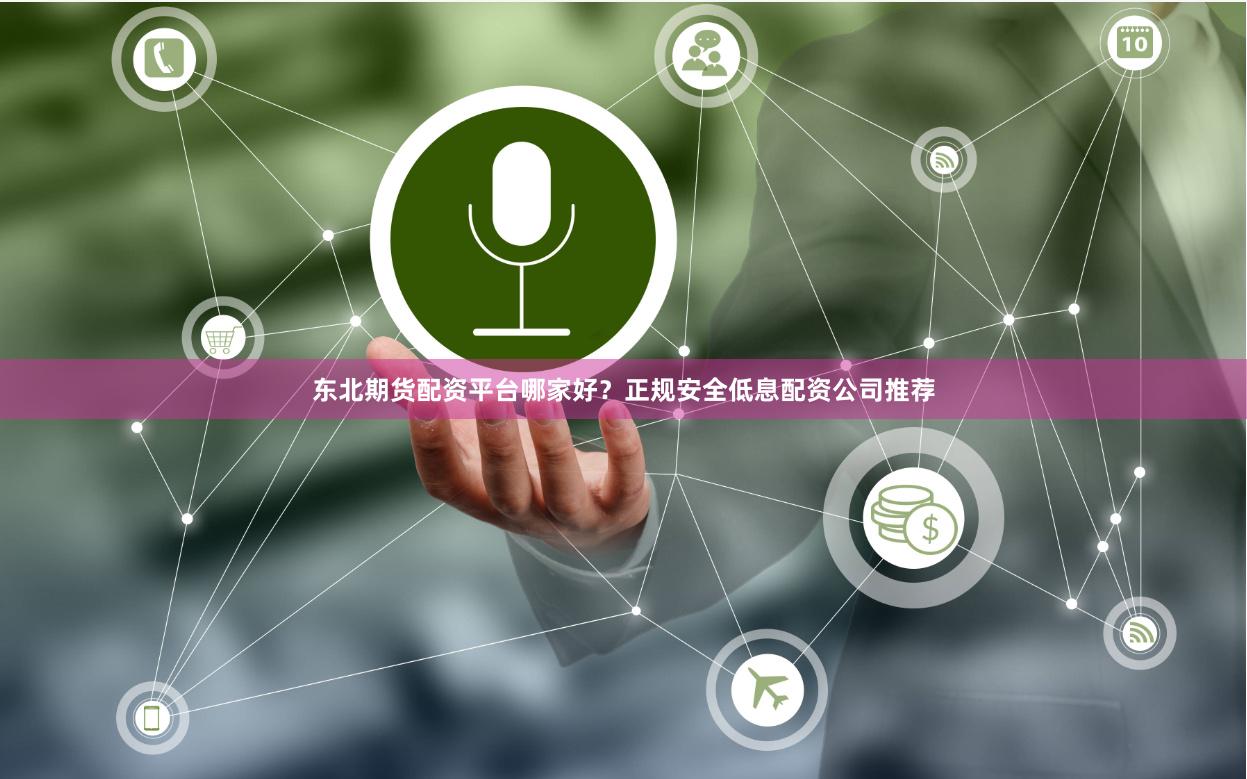东北期货配资平台哪家好？正规安全低息配资公司推荐