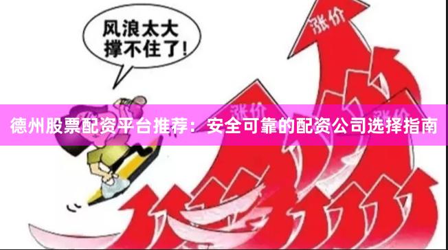 德州股票配资平台推荐：安全可靠的配资公司选择指南