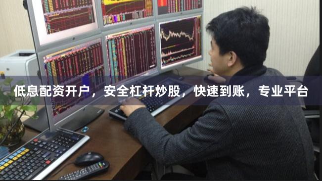 低息配资开户,安全杠杆炒股,快速到账,专业平台