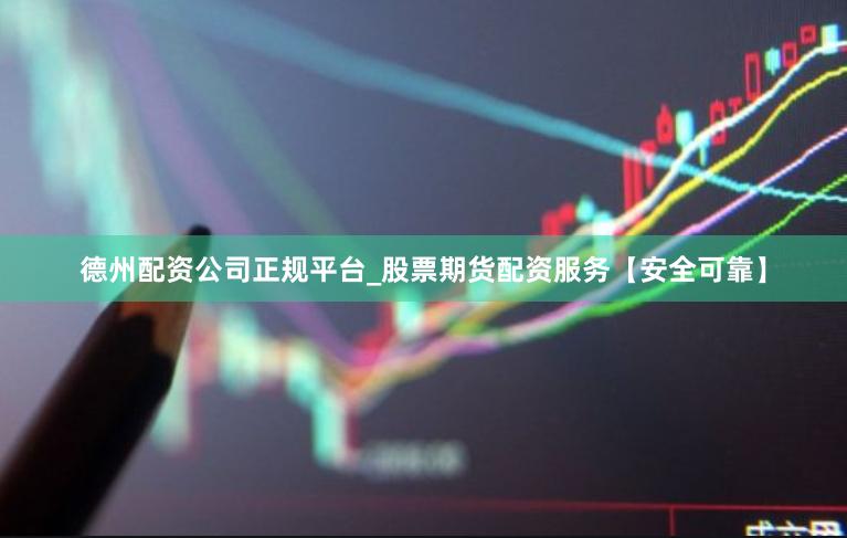 德州配资公司正规平台_股票期货配资服务【安全可靠】