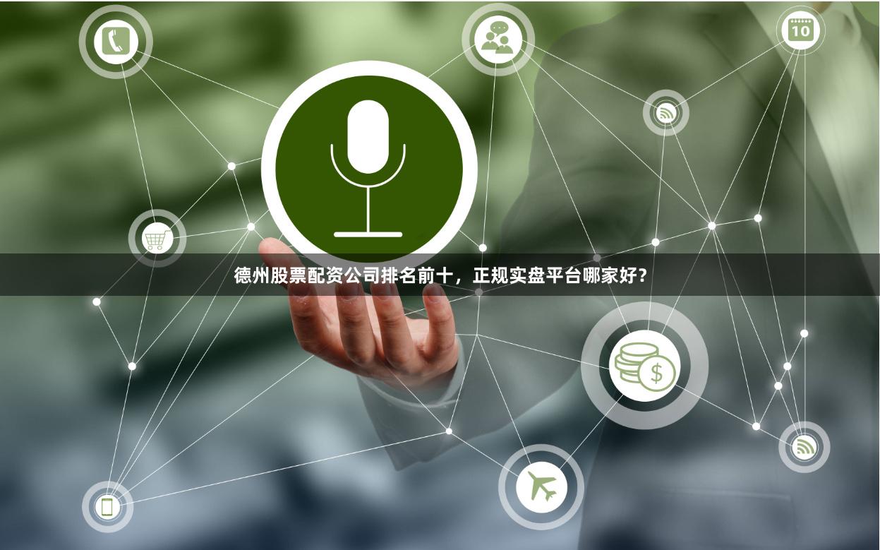德州股票配资公司排名前十，正规实盘平台哪家好？