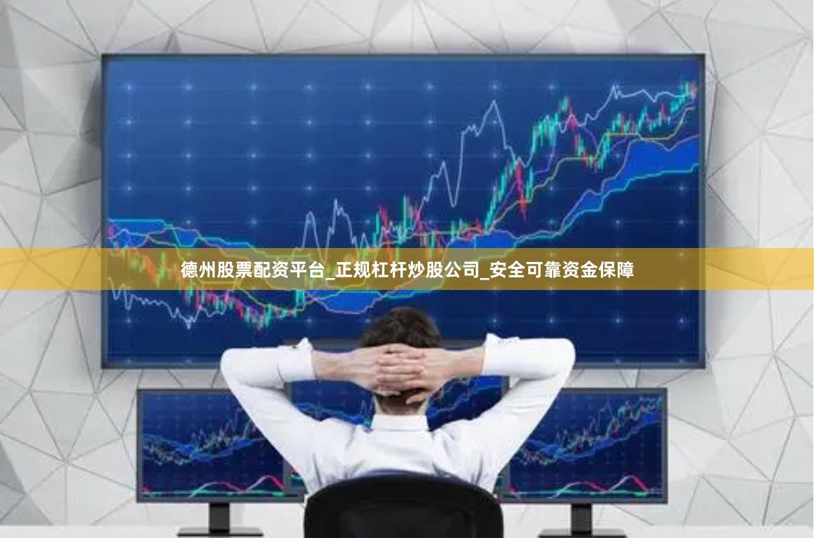 德州股票配资平台_正规杠杆炒股公司_安全可靠资金保障
