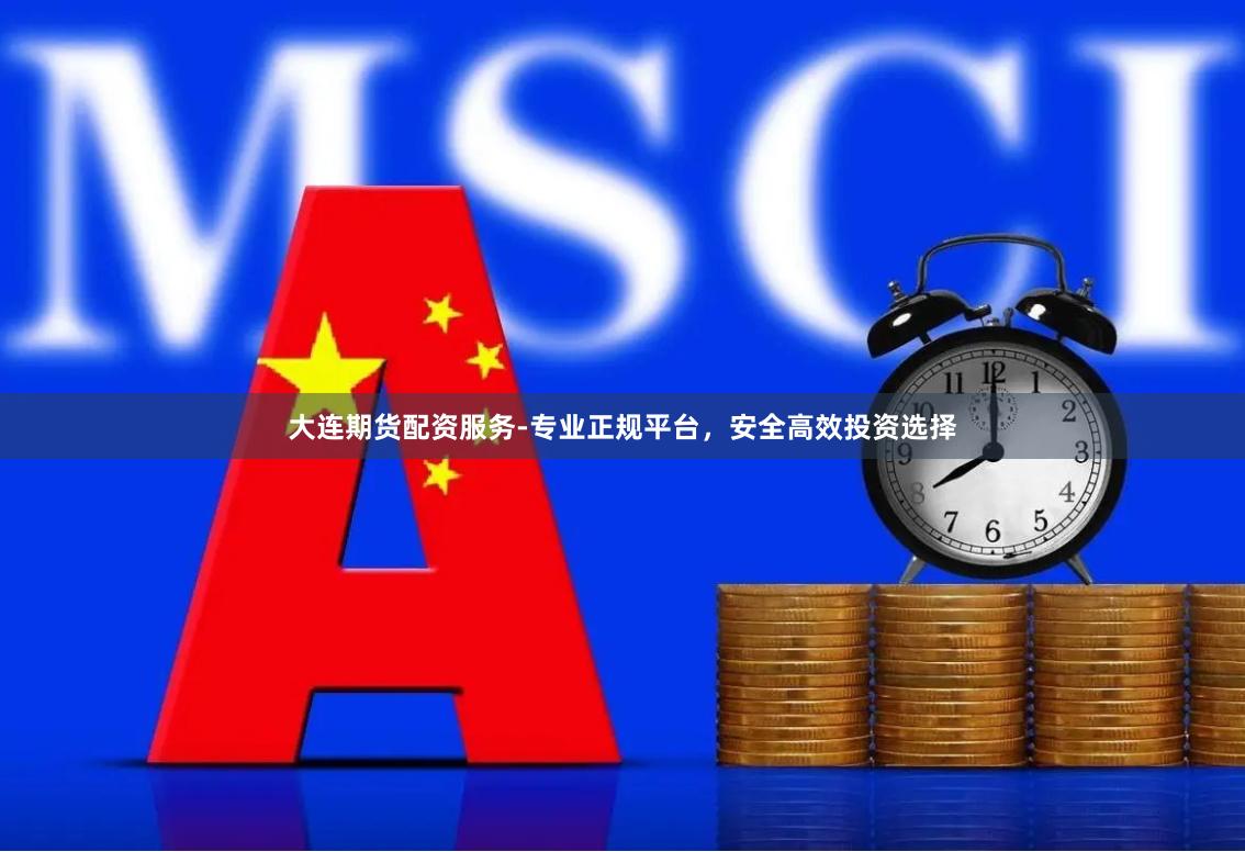 大连期货配资服务-专业正规平台，安全高效投资选择
