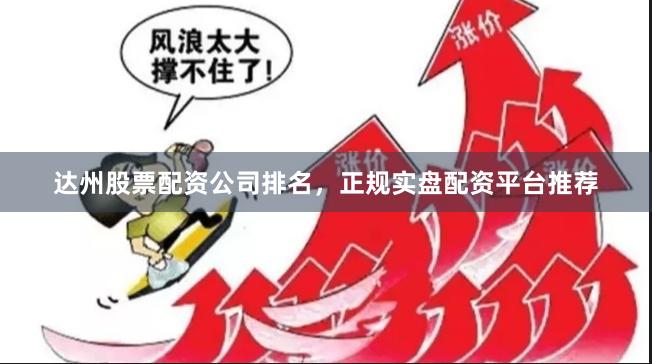 达州股票配资公司排名，正规实盘配资平台推荐
