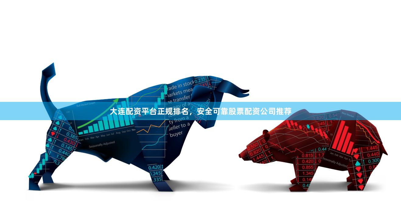 大连配资平台正规排名，安全可靠股票配资公司推荐