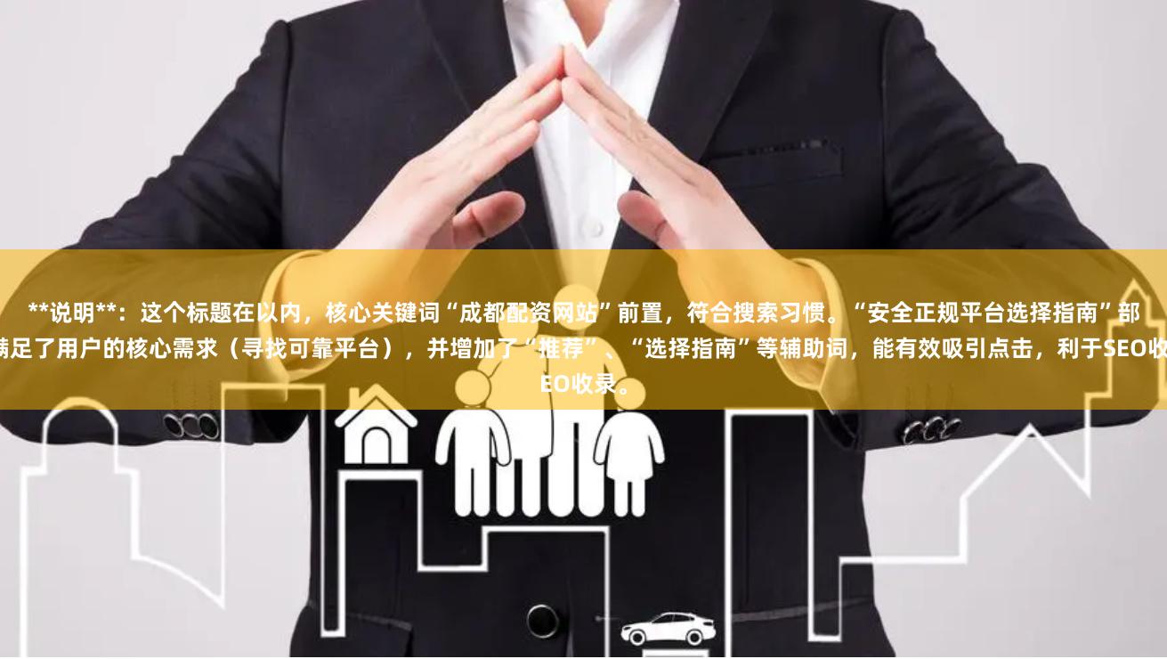 **说明**:这个标题在以内,核心关键词“成都配资网站”前置,符合搜索习惯。“安全正规平台选择指南”部分满足了用户的核心需求(寻找可靠平台),并增加了“推荐”、“选择指南”等辅助词,能有效吸引点击,利于SEO收录。