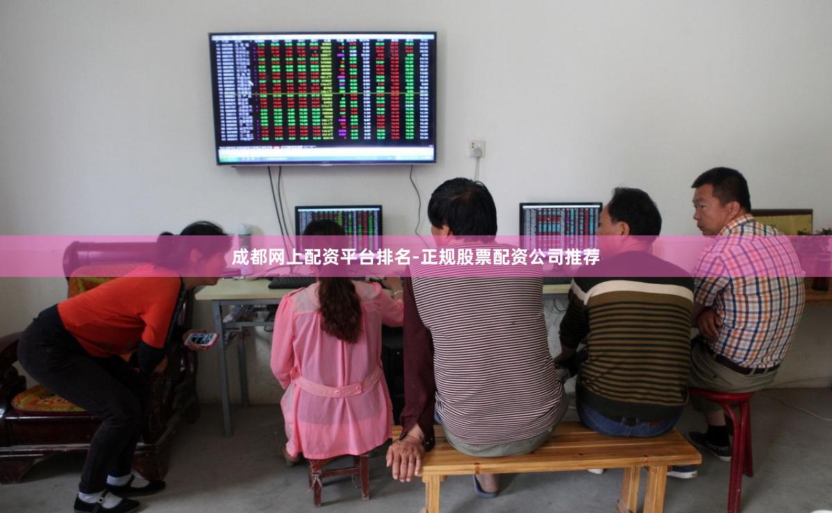 成都网上配资平台排名-正规股票配资公司推荐