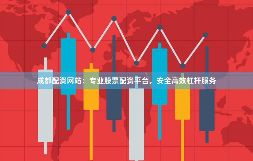 成都配资网站：专业股票配资平台，安全高效杠杆服务