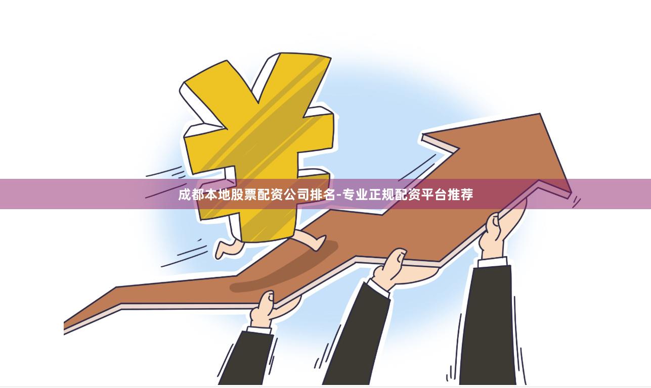成都本地股票配资公司排名-专业正规配资平台推荐