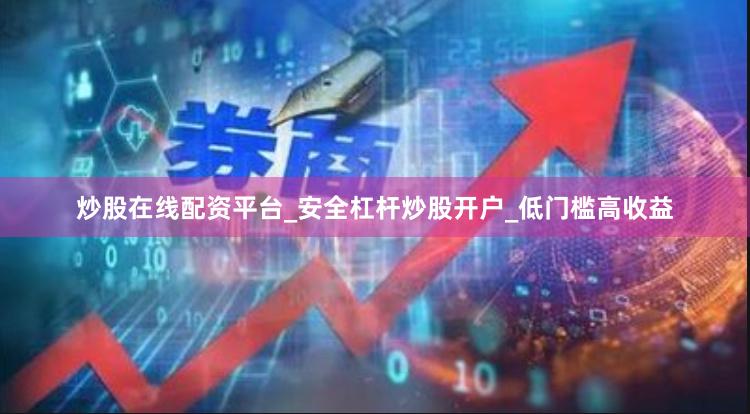 炒股在线配资平台_安全杠杆炒股开户_低门槛高收益