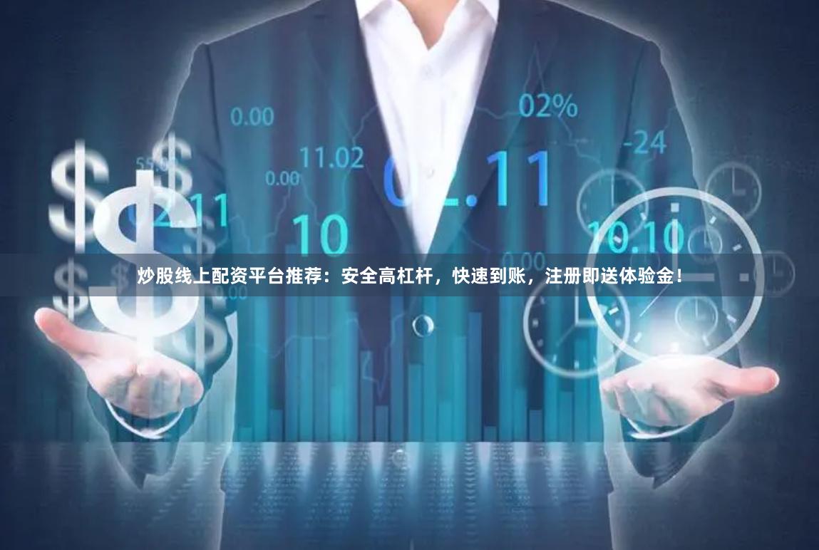 炒股线上配资平台推荐：安全高杠杆，快速到账，注册即送体验金！
