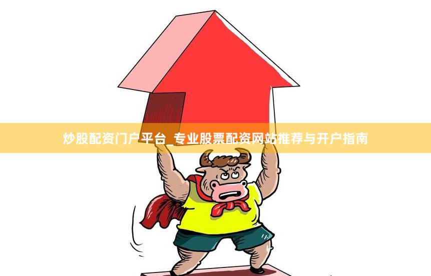 炒股配资门户平台_专业股票配资网站推荐与开户指南