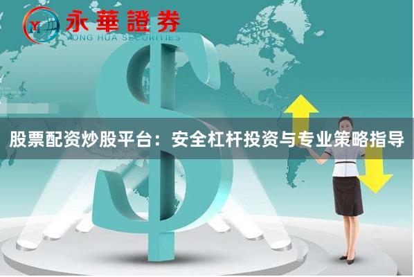 股票配资炒股平台：安全杠杆投资与专业策略指导