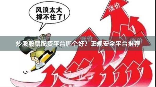 炒股股票配资平台哪个好？正规安全平台推荐