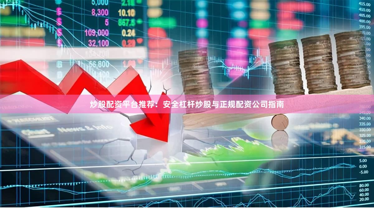 炒股配资平台推荐：安全杠杆炒股与正规配资公司指南