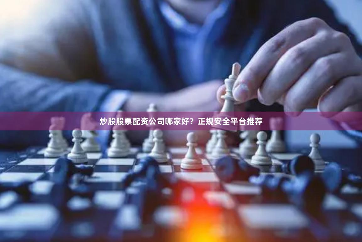 炒股股票配资公司哪家好？正规安全平台推荐