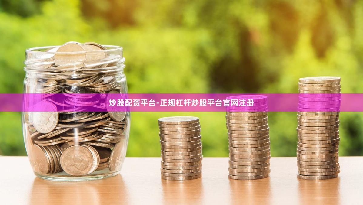 炒股配资平台-正规杠杆炒股平台官网注册