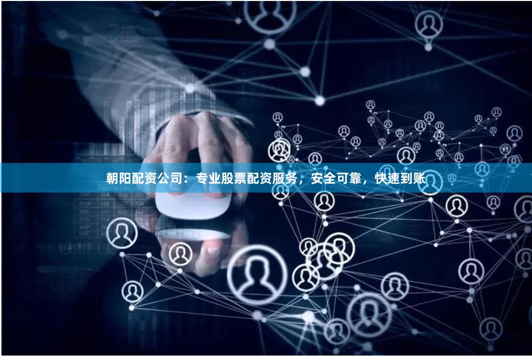 朝阳配资公司:专业股票配资服务,安全可靠,快速到账