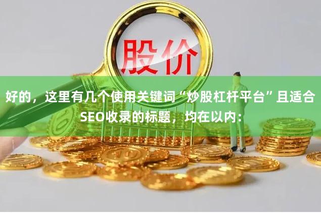 好的，这里有几个使用关键词“炒股杠杆平台”且适合SEO收录的标题，均在以内：