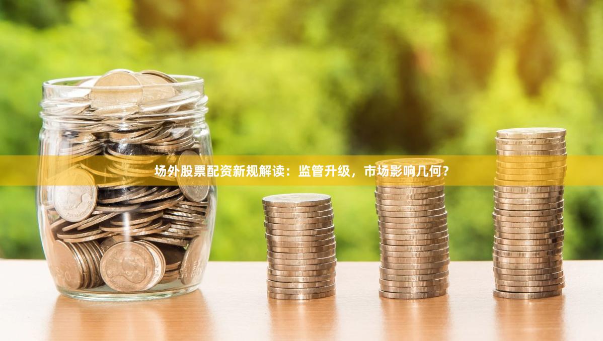 场外股票配资新规解读：监管升级，市场影响几何？