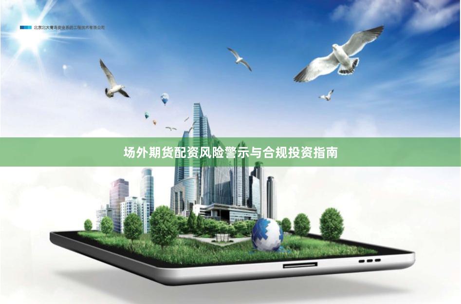 场外期货配资风险警示与合规投资指南