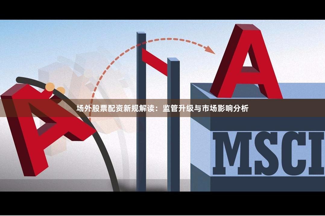 场外股票配资新规解读：监管升级与市场影响分析