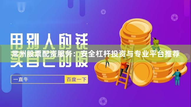 常州股票配资服务：安全杠杆投资与专业平台推荐