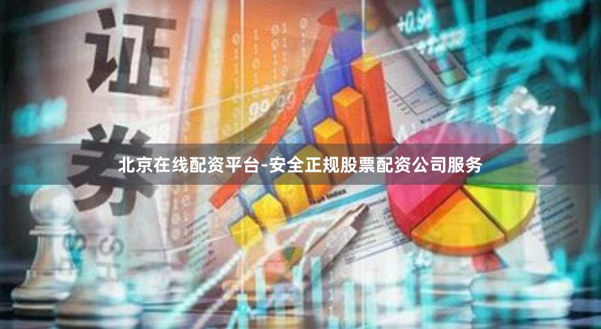 北京在线配资平台-安全正规股票配资公司服务