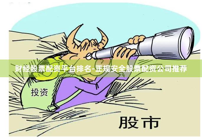 财经股票配资平台排名-正规安全股票配资公司推荐