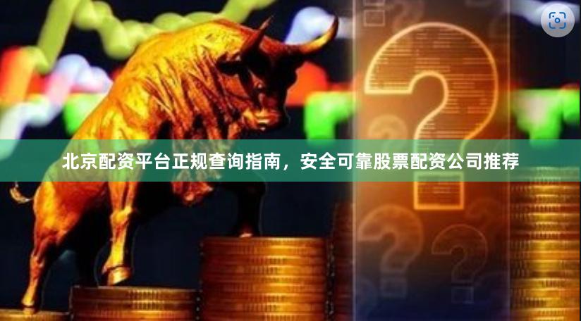 北京配资平台正规查询指南，安全可靠股票配资公司推荐