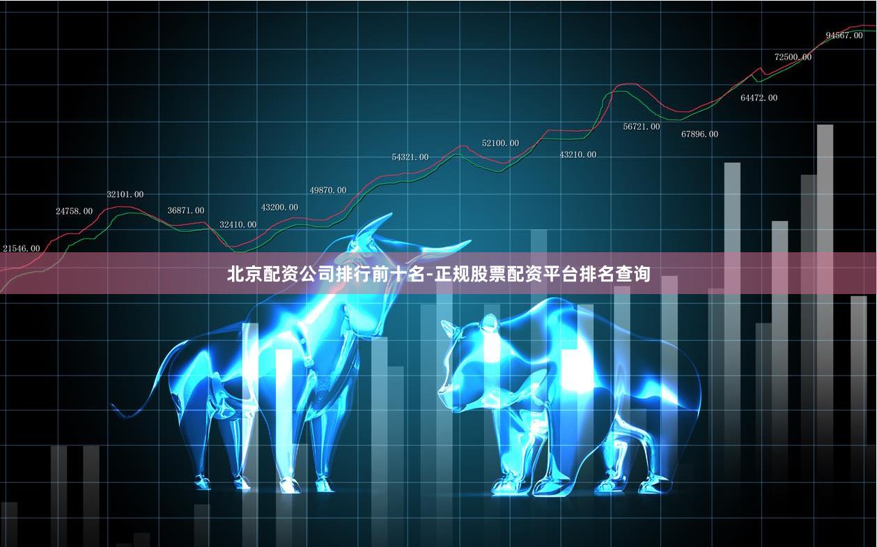 北京配资公司排行前十名-正规股票配资平台排名查询