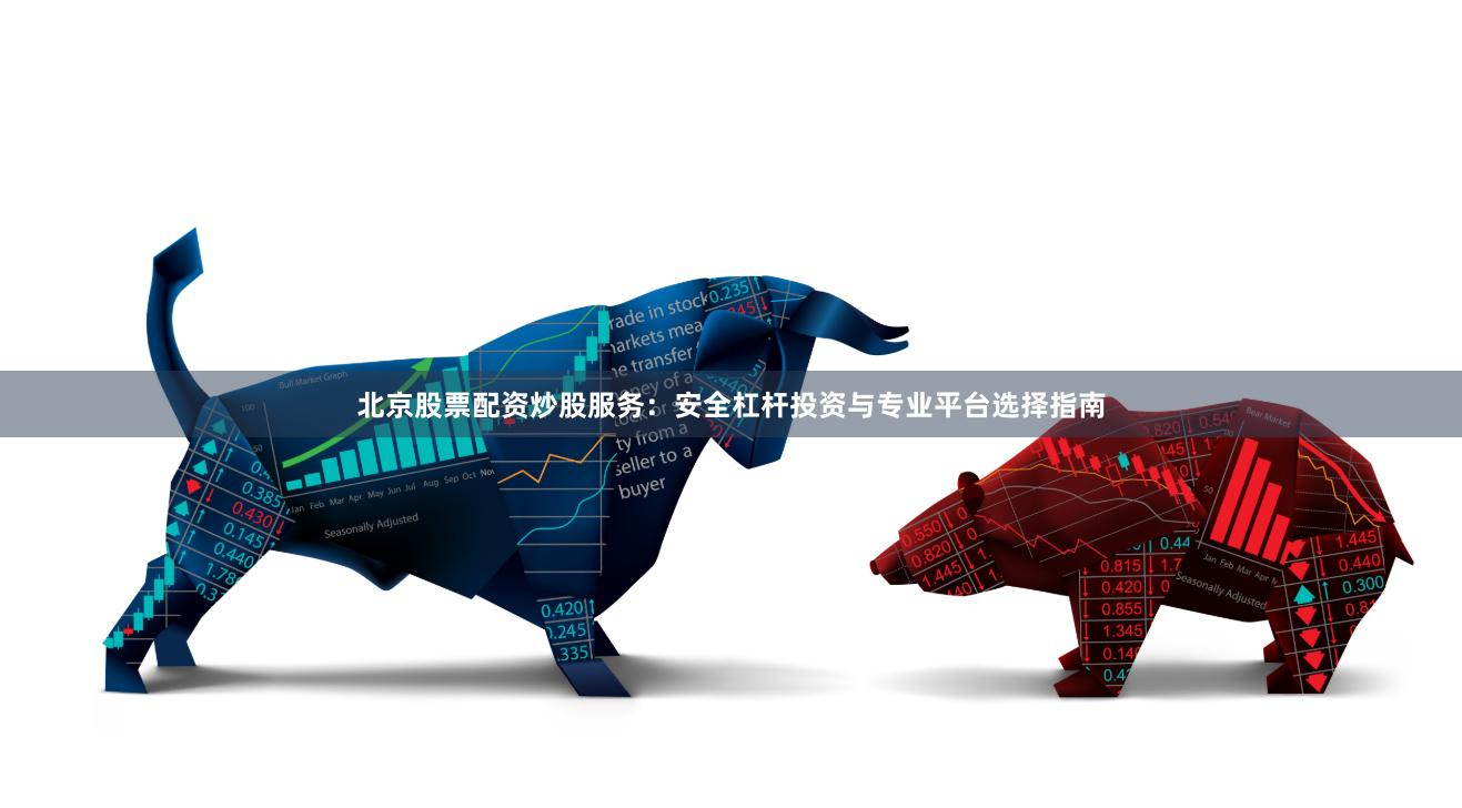 北京股票配资炒股服务：安全杠杆投资与专业平台选择指南
