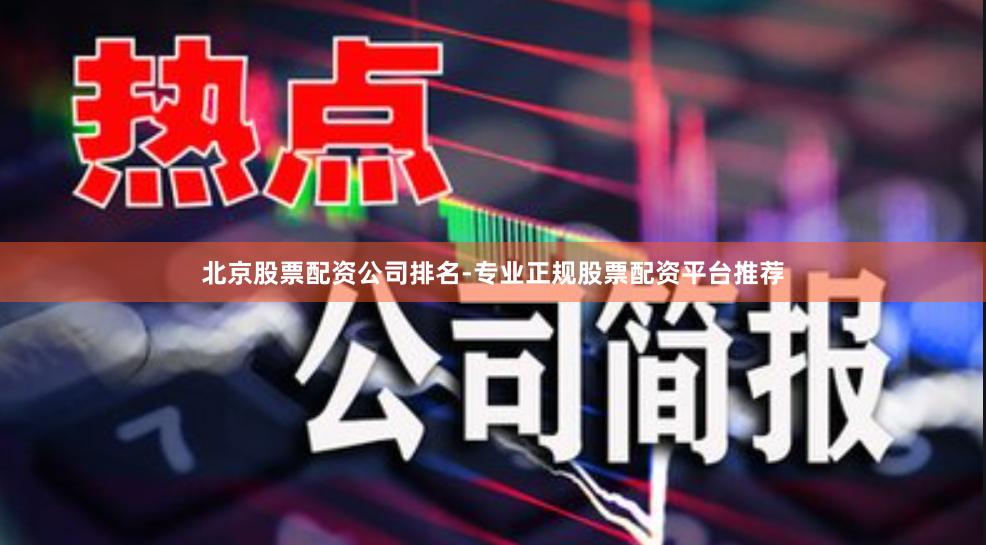 北京股票配资公司排名-专业正规股票配资平台推荐