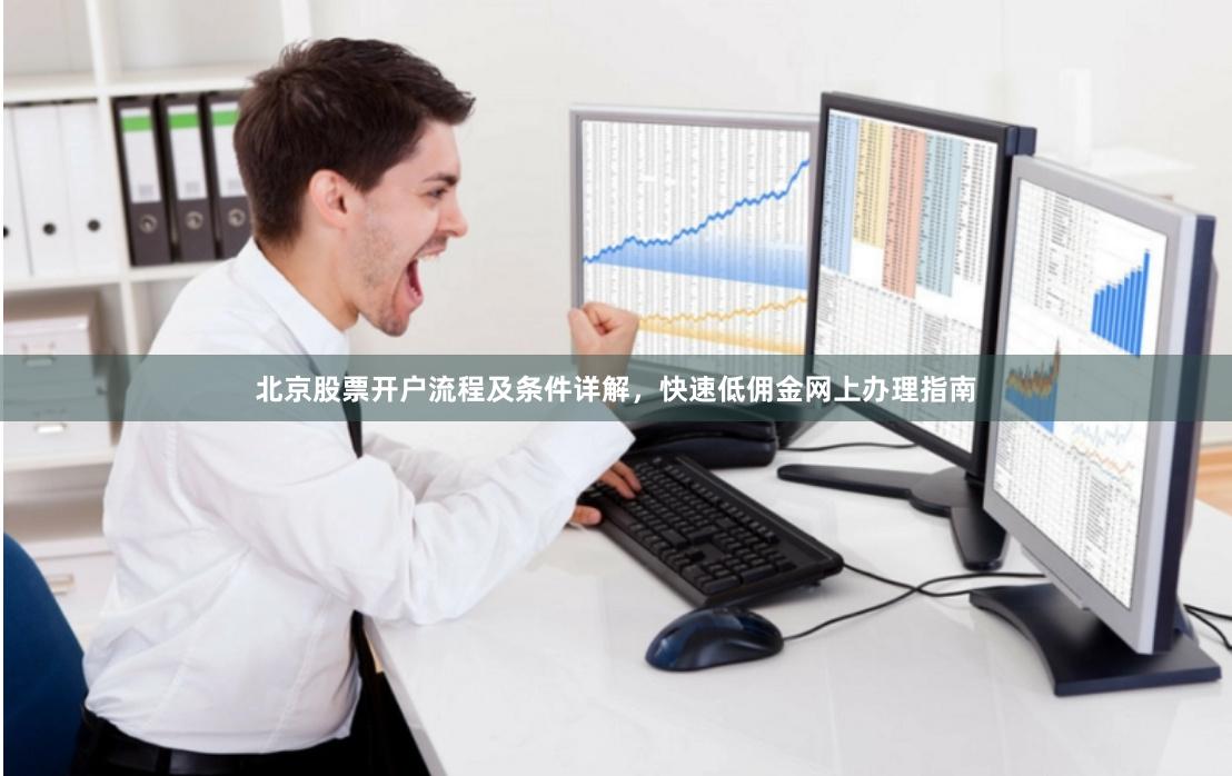 北京股票开户流程及条件详解，快速低佣金网上办理指南