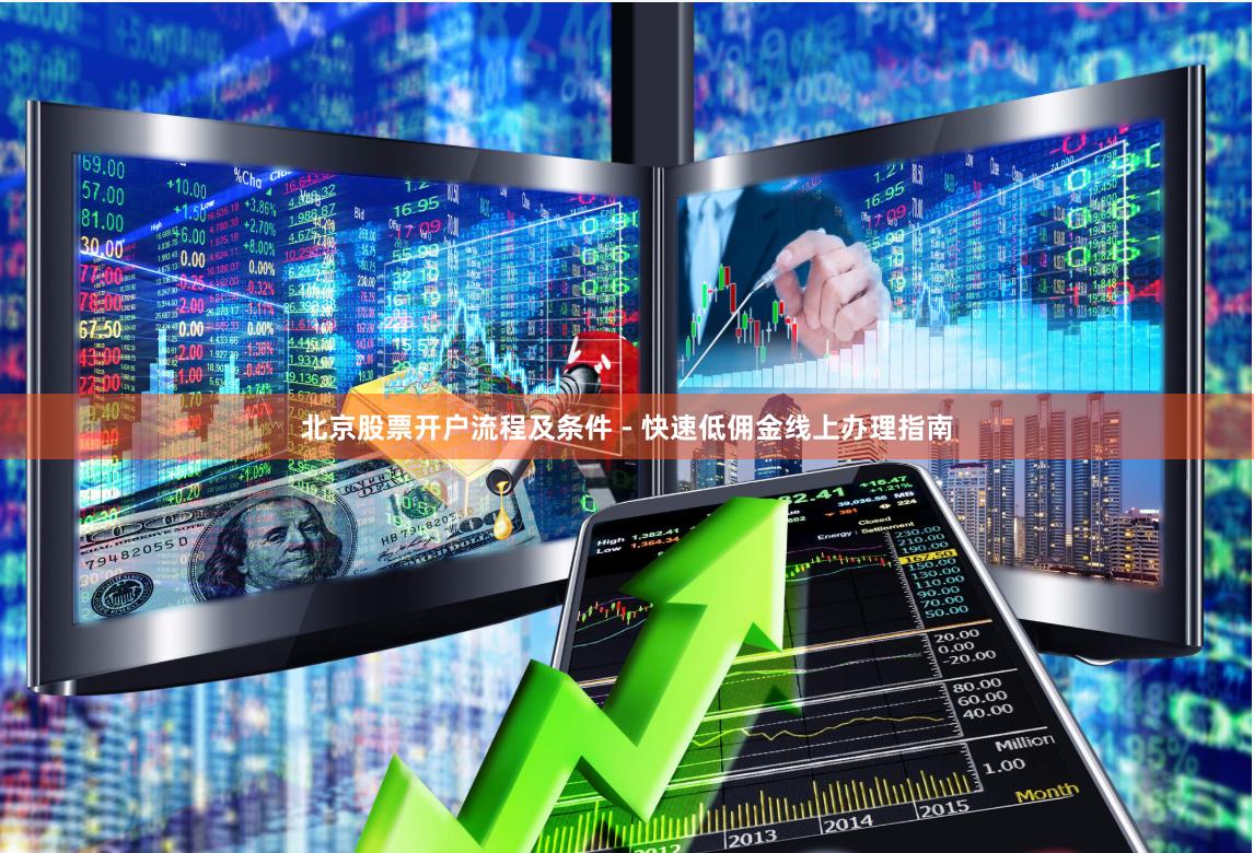 北京股票开户流程及条件 - 快速低佣金线上办理指南