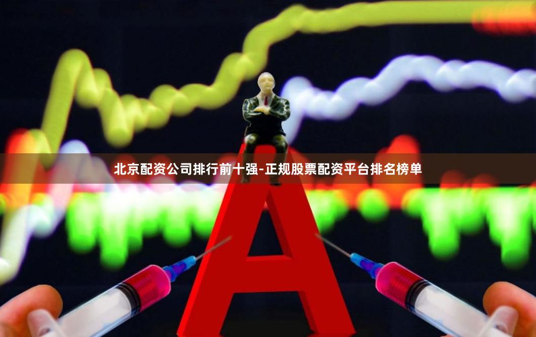 北京配资公司排行前十强-正规股票配资平台排名榜单