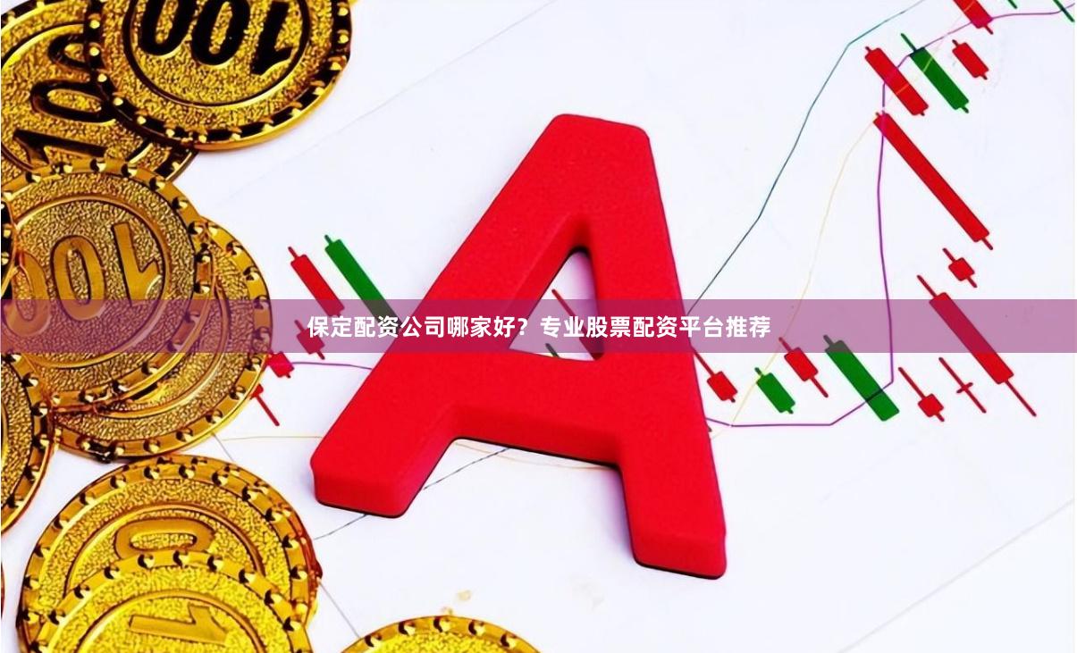 保定配资公司哪家好？专业股票配资平台推荐
