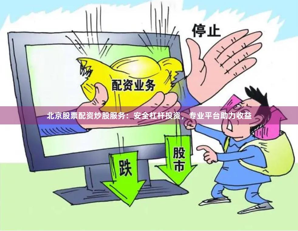 北京股票配资炒股服务：安全杠杆投资，专业平台助力收益