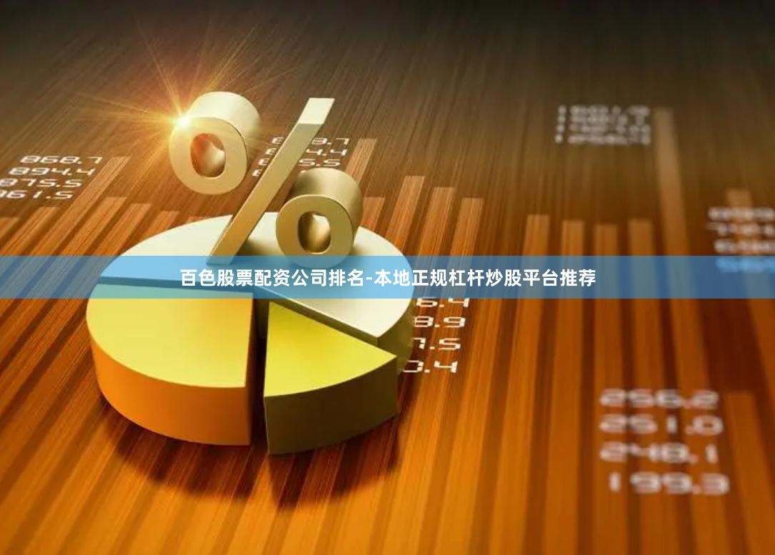 百色股票配资公司排名-本地正规杠杆炒股平台推荐